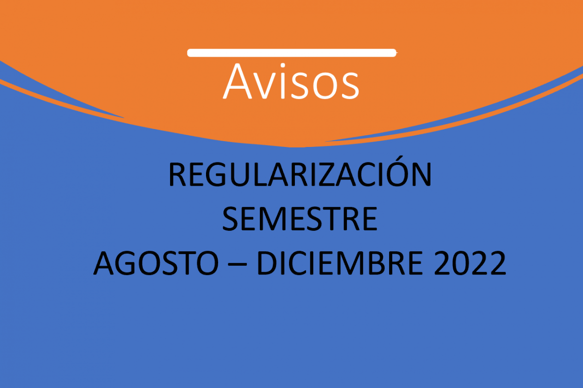 REGULARIZACIÓN PARA EL SEMESTRE AGOSTO – DICIEMBRE 2022￼